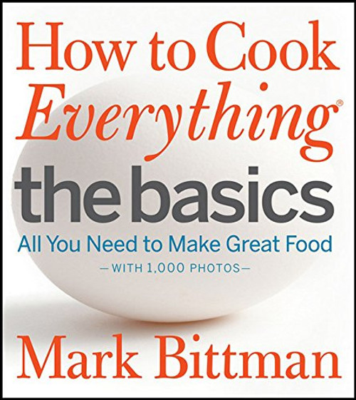 How to Cook Everything The Basics: All You Need to Make Great Food--With 1,000 Photos