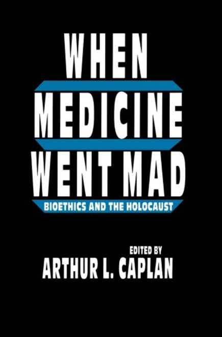 When Medicine Went Mad: Bioethics and the Holocaust (Contemporary Issues in Biomedicine, Ethics, and Society)