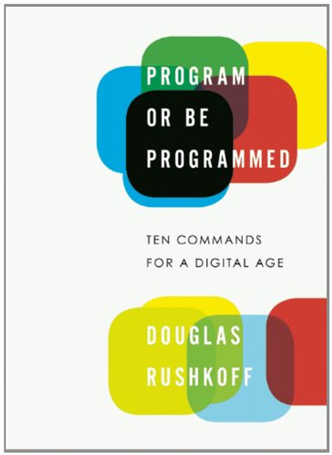 Program or Be Programmed: Ten Commands for a Digital Age