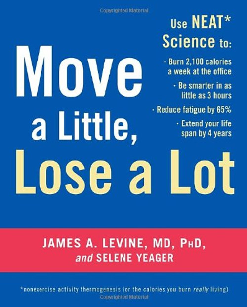 Move a Little, Lose a Lot: Use N.E.A.T.* Science to: Burn 2,100 Calories a Week at the Office, Be Smarter in as Little as 3 Hours, Reduce Fatigue by 65%, Extend Your Lifespan by 4 Years