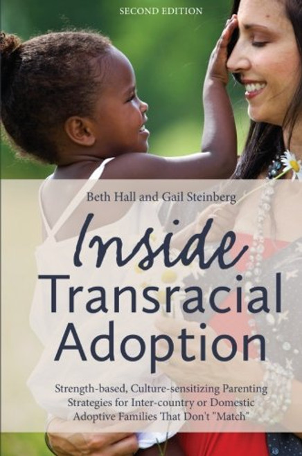 Inside Transracial Adoption: Strength-based, Culture-sensitizing Parenting Strategies for Inter-country or Domestic Adoptive Families That Don't Match, Second Edition