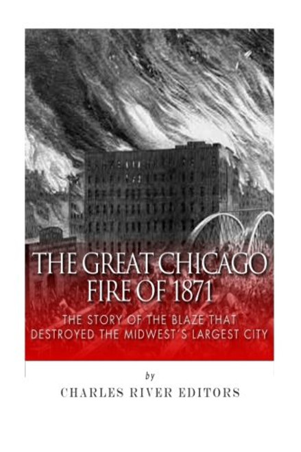 The Great Chicago Fire of 1871: The Story of the Blaze That Destroyed the Midwests Largest City