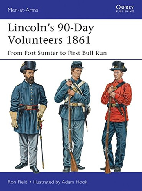 Lincolns 90-Day Volunteers 1861: From Fort Sumter to First Bull Run (Men-at-Arms)