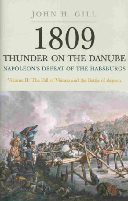 1809 Thunder on the Danube. Volume 2: Napoleons Defeat of the Habsburgs: The Fall of Vienna and the Battle of Aspern