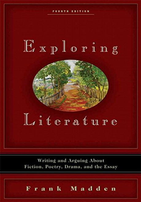 Exploring Literature: Writing and Arguing about Fiction, Poetry, Drama, and the Essay (4th Edition)