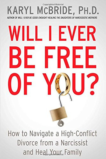 Will I Ever Be Free of You?: How to Navigate a High-Conflict Divorce from a Narcissist and Heal Your Family