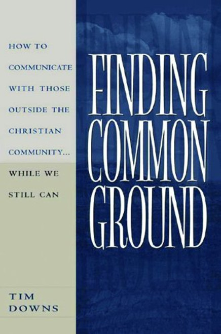 Finding Common Ground: How to Communicate with those Outside the Christian Community...While We  Still Can.