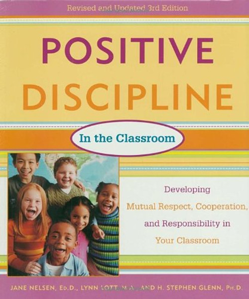 Positive Discipline in the Classroom, Revised 3rd Edition: Developing Mutual Respect, Cooperation, and Responsibility in Your Classroom