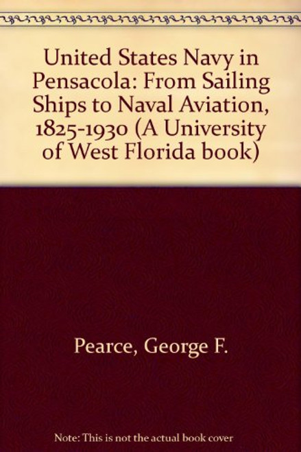 The U. S. Navy in Pensacola: From Sailing Ships to Naval Aviation,1825-1930