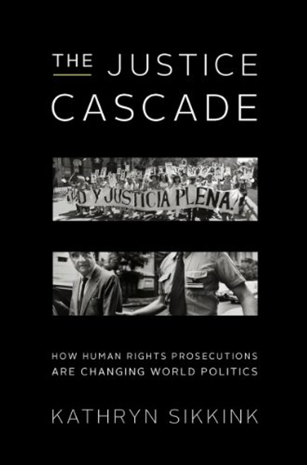 The Justice Cascade: How Human Rights Prosecutions Are Changing World Politics (The Norton Series in World Politics)