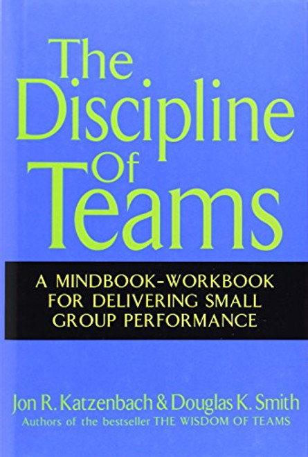 The Discipline of Teams: A Mindbook-Workbook for Delivering Small Group Performance