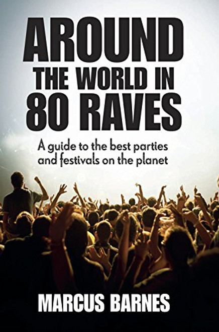 Around the World in 80 Raves: A guide to the best parties and festivals on the planet
