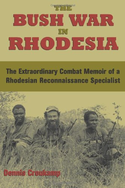 The Bush War In Rhodesia: The Extraordinary Combat Memoir of a Rhodesian Reconnaissance Specialist