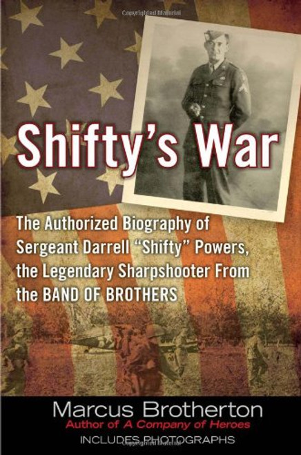 Shifty's War: The Authorized Biography of Sergeant Darrell Shifty Powers, the Legendary Shar pshooter from the Band of Brothers