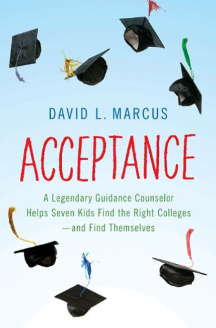 Acceptance: A Legendary Guidance Counselor Helps Seven Kids Find the Right Colleges---And Find Themselves