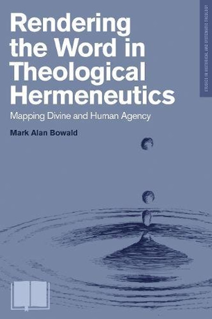 Rendering the Word in Theological Hermeneutics: Mapping Divine and Human Agency (Studies in Historical and Systematic Theology)