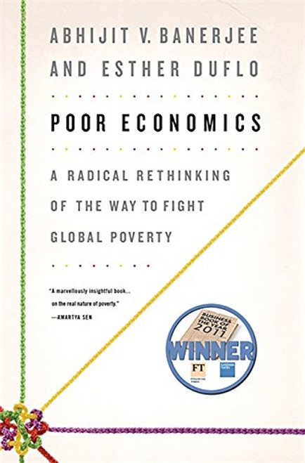 Poor Economics: A Radical Rethinking of the Way to Fight Global Poverty