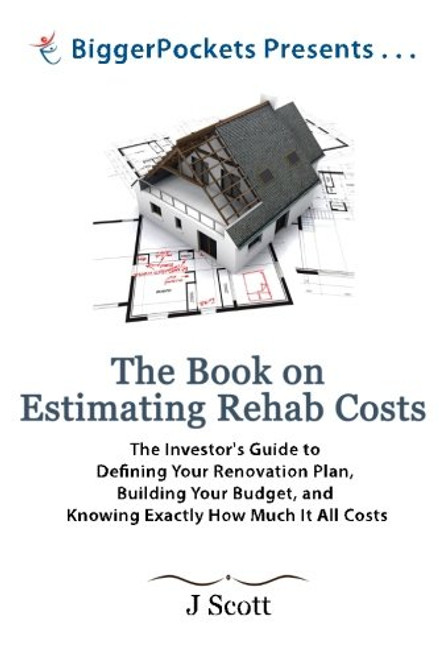The Book on Estimating Rehab Costs: The Investor's Guide to Defining Your Renovation Plan, Building Your Budget, and Knowing Exactly How Much It All Costs (BiggerPockets Presents...)
