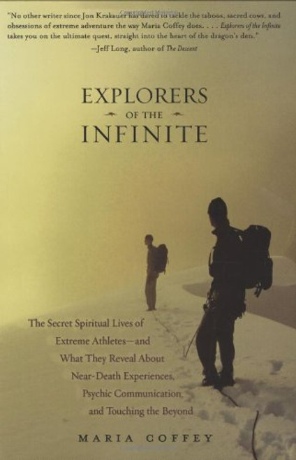 Explorers of the Infinite: The Secret Spiritual Lives of Extreme Athletes-and What They Reveal About Near-D eath Experiences, Psychic Communication, and Touching the Beyond