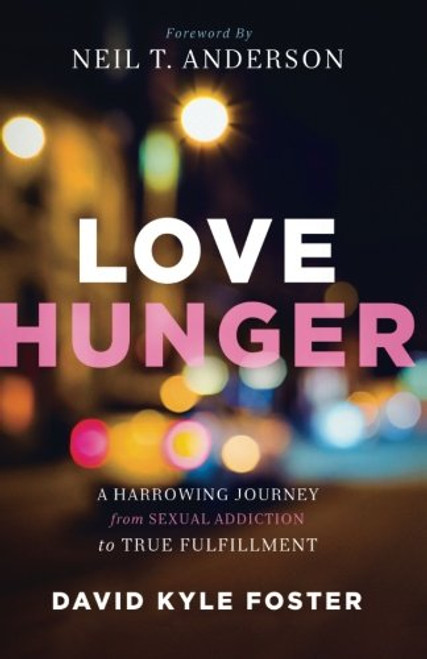Love Hunger: A Harrowing Journey from Sexual Addiction to True Fulfillment
