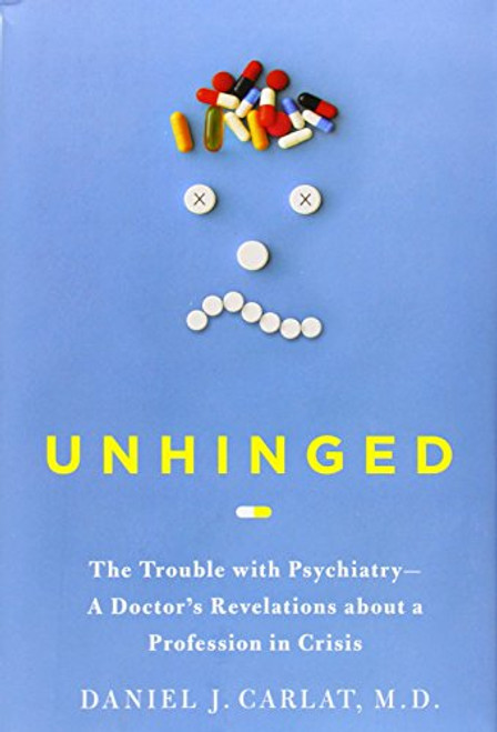 Unhinged: The Trouble with Psychiatry - A Doctor's Revelations about a Profession in Crisis
