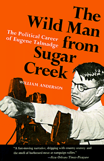 The Wild Man from Sugar Creek: The Political Career of Eugene Talmadge