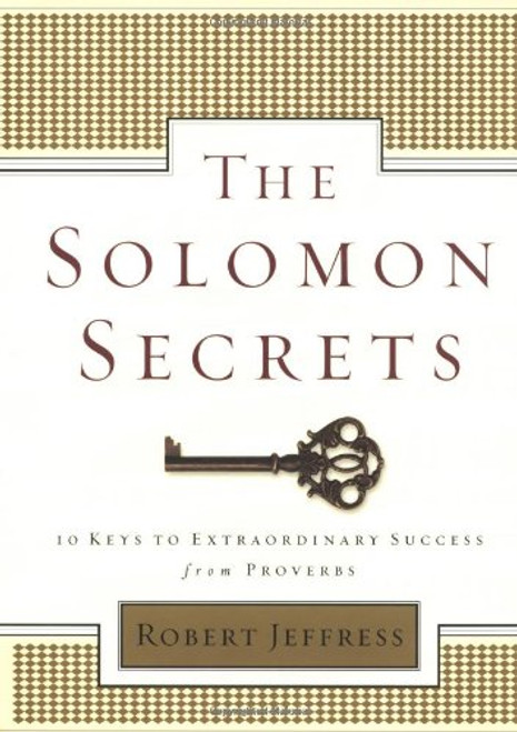 The Solomon Secrets: 10 Keys to Extraordinary Success from Proverbs