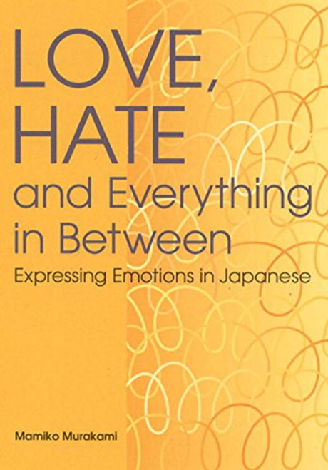 Love, Hate and Everything in Between: Expressing Emotions in Japanese (Power Japanese Series) (Kodansha's Children's Classics)