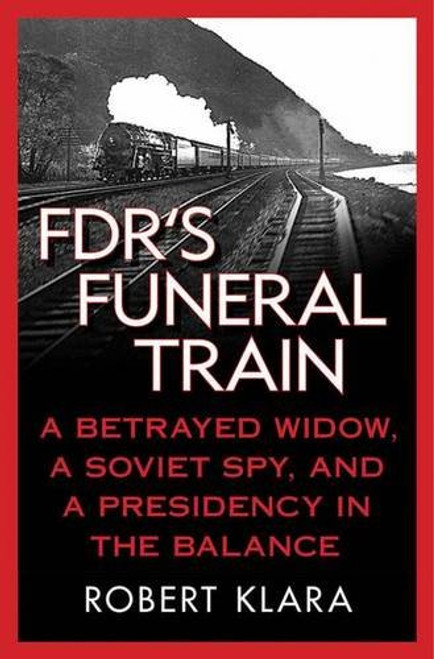 FDR's Funeral Train: A Betrayed Widow, a Soviet Spy, and a Presidency in the Balance