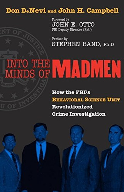 Into the Minds of Madmen: How the Fbi's Behavioral Science Unit Revolutionized Crime Investigation