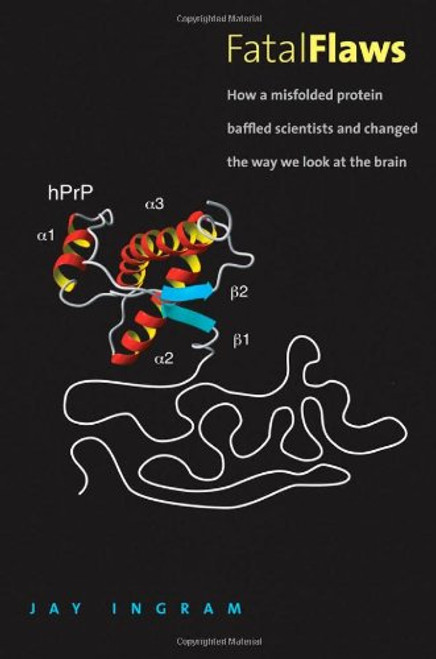 Fatal Flaws: How a Misfolded Protein Baffled Scientists and Changed the Way We Look at the Brain