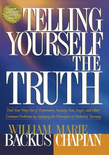 Telling Yourself the Truth: Find Your Way Out of Depression, Anxiety, Fear, Anger, and Other Common Problems by Applying the Principles of Misbelief Therapy