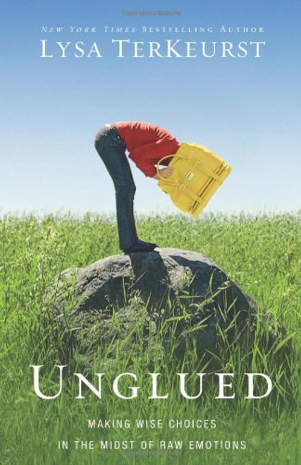 Unglued: Making Wise Choices in the Midst of Raw Emotions