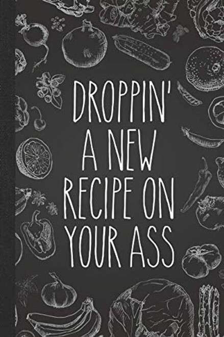 Droppin' A New Recipe On Your Ass: Personal Cookbook and Blank Recipe Journal to Write In for Women