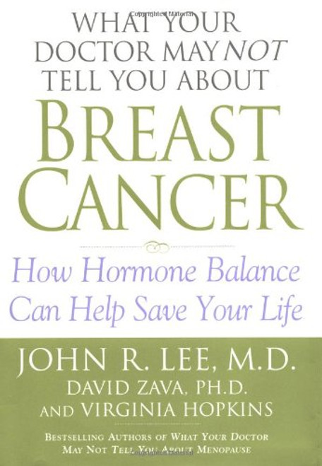 What Your Doctor May Not Tell You About(TM): Breast Cancer: How Hormone Balance Can Help Save Your Life