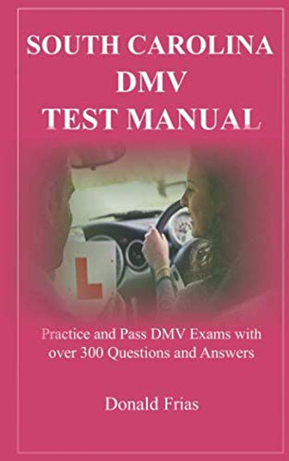 SOUTH CAROLINA DMV TEST MANUAL: Practice and Pass DMV Exams with over 300 Questions and Answers