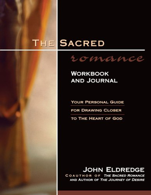 The Sacred Romance Workbook and Journal: Your Personal Guide for Drawing Closer to the Heart of God