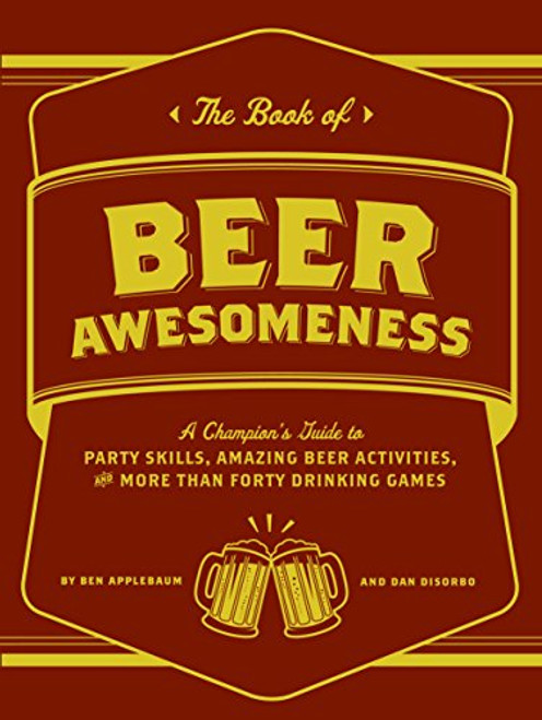 The Book of Beer Awesomeness: A Champion's Guide to Party Skills, Amazing Beer Activities, and More Than Forty Drinking Games