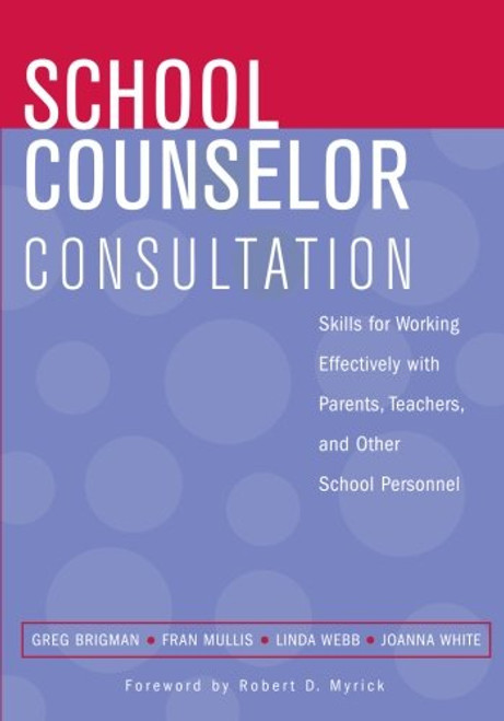 School Counselor Consultation: Skills for Working Effectively with Parents, Teachers, and Other School Personnel