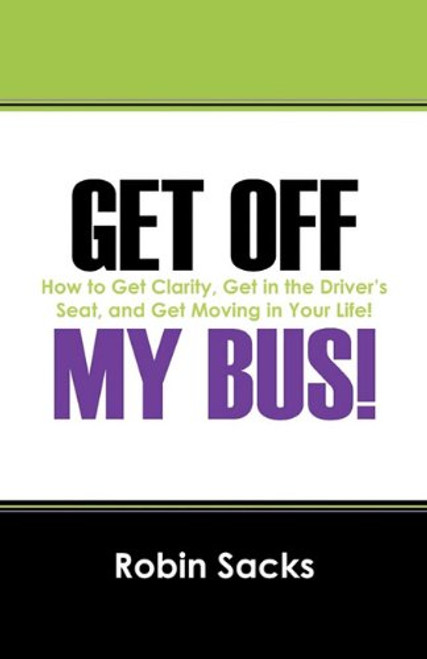 Get Off My Bus!: How to Get Clarity, Get in the Driver's Seat, and Get Moving in Your Life!