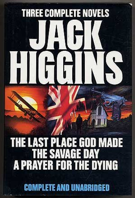 Three Complete Novels: Jack Higgins ( The Last Place God Made / The Savage Day / A Prayer for the Dying )