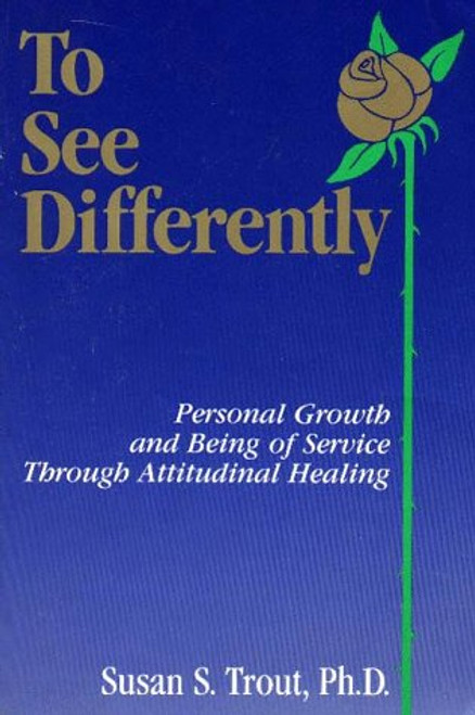 To See Differently: Personal Growth and Being of Service Through Attitudinal Healing