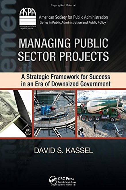 Managing Public Sector Projects: A Strategic Framework for Success in an Era of Downsized Government (ASPA Series in Public Administration and Public Policy)