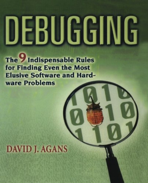 Debugging: The 9 Indispensable Rules for Finding Even the Most Elusive Software and Hardware Problems