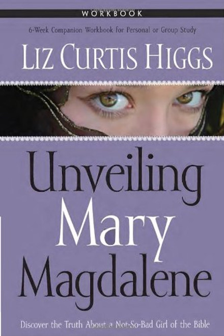 Unveiling Mary Magdalene Workbook: Discover the Truth About a Not-So-Bad Girl of the Bible