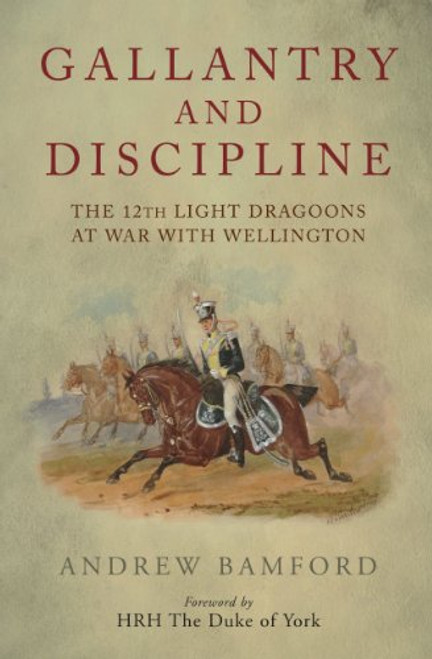 Gallantry and Discipline: The 12th Light Dragoons at War with Wellington