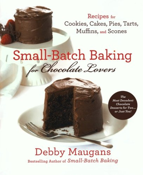 Small-Batch Baking for Chocolate Lovers: Recipes for Cookies, Cakes, Pies, Tarts, Muffins and Scones