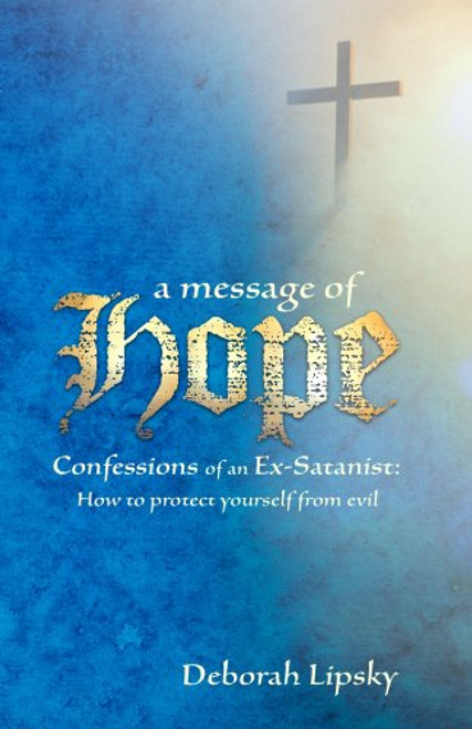 A Message of Hope, Confessions of an Ex-Satanist: How to Protect Yourself From Evil
