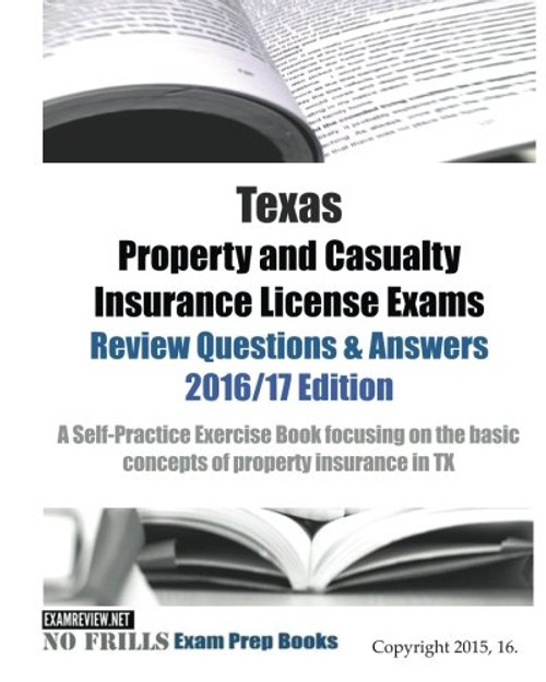 Texas Property and Casualty Insurance License Exams Review Questions & Answers 2016/17 Edition: A Self-Practice Exercise Book focusing on the basic concepts of property insurance in TX