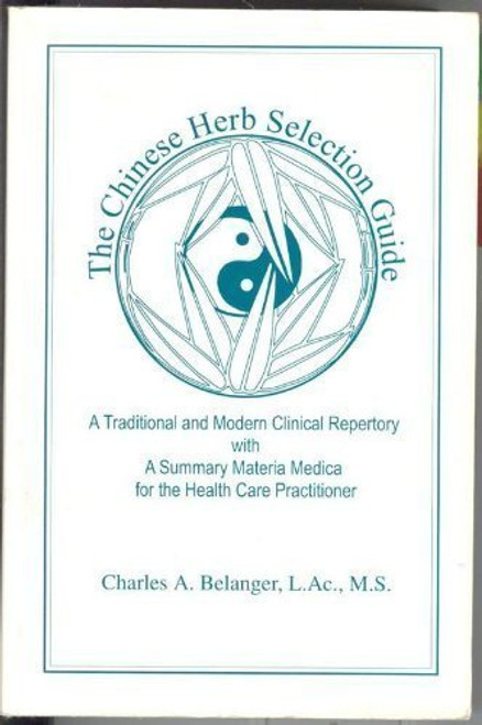 The Chinese Herb Selection Guide: A Traditional and Modern Clinical Repertory With a Summary Materia Medica for the Health Care Practitioner